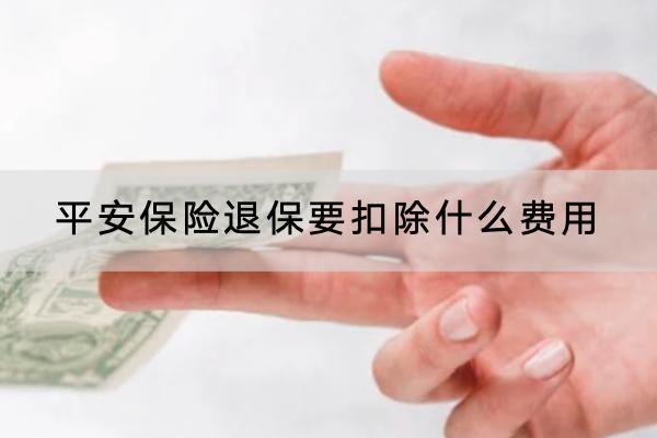 平安保險(xiǎn)退保要扣除什么費(fèi)用