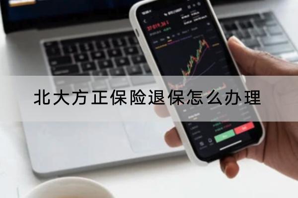 北大方正保險退保怎么辦理？退保注意什么？