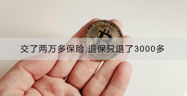 交了兩萬(wàn)多保險(xiǎn),退保只退了3000多正常嗎？怎么辦？
