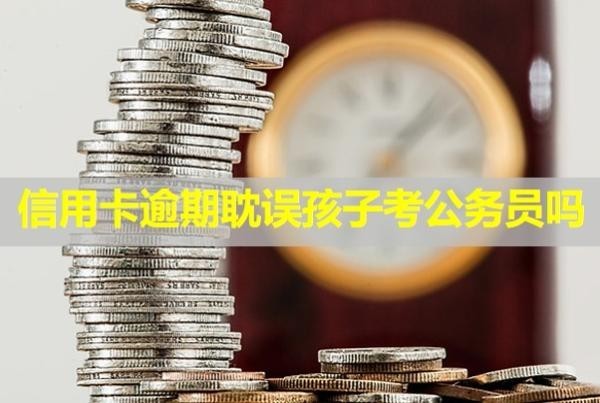 信用卡逾期耽誤孩子考公務(wù)員嗎？多久會被起訴？