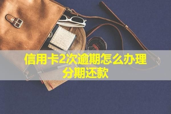 信用卡2次逾期怎么辦理分期還款？會怎么樣？