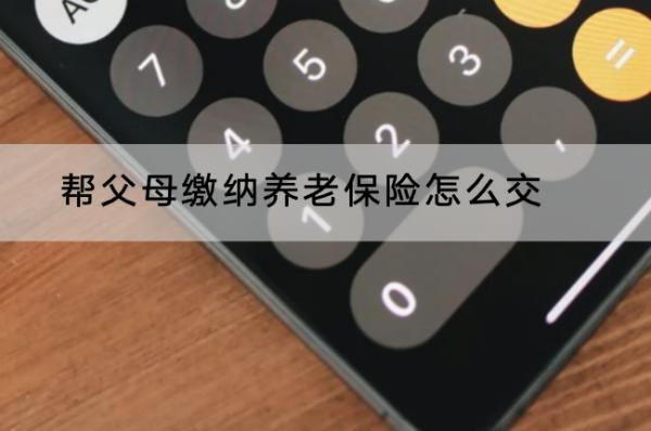 幫父母繳納養(yǎng)老保險(xiǎn)怎么交？最低年限是多久？