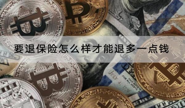 要退保險(xiǎn)怎么樣才能退多一點(diǎn)錢？退保險(xiǎn)怎么退？