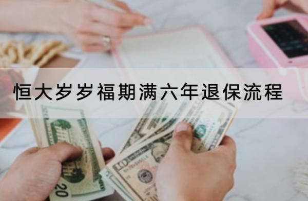 恒大歲歲福期滿六年退保流程是怎樣的？在哪里退？