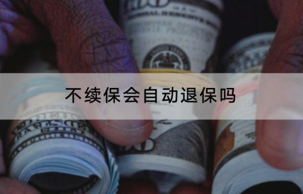 不續(xù)保會自動退保嗎？退保的流程是什么？