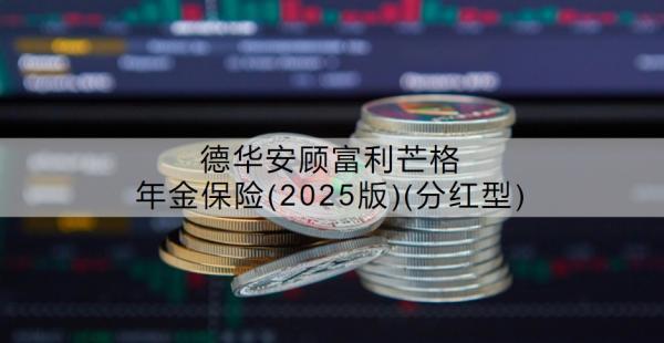 德華安顧富利芒格年金保險(2025版)(分紅型)介紹，基本信息+保障內(nèi)容！
