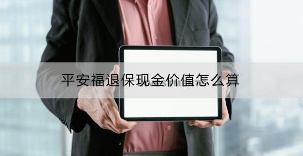 平安福退?，F(xiàn)金價(jià)值怎么算？退保的流程是什么？