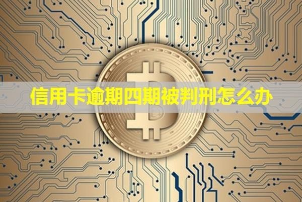信用卡逾期四期被判刑怎么辦？