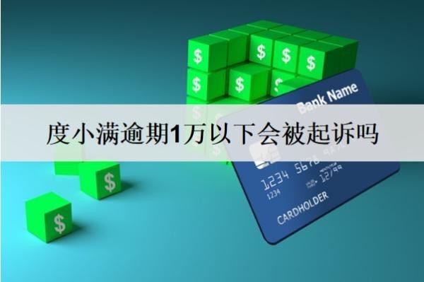 度小滿逾期1萬以下會被起訴嗎？