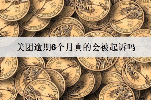 美團(tuán)逾期6個(gè)月真的會(huì)被起訴嗎？被起訴怎么辦？