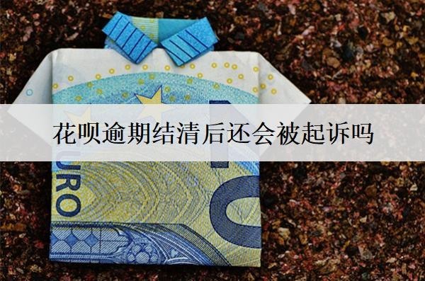 花唄逾期結(jié)清后還會(huì)被起訴嗎？還會(huì)打電話催款嗎？