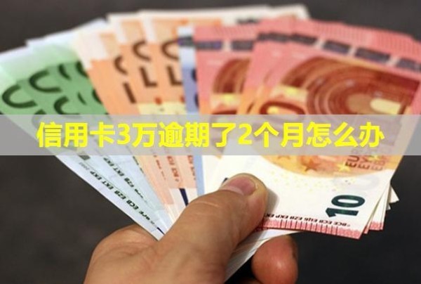 信用卡3萬逾期了2個(gè)月怎么辦？