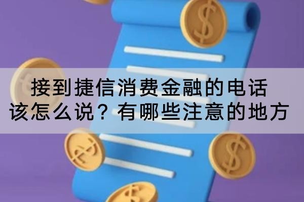 接到捷信消費(fèi)金融的電話該怎么說？有哪些注意的地方