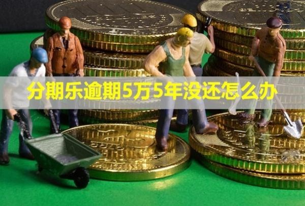 分期樂逾期5萬5年沒還怎么辦？會(huì)上門嗎？
