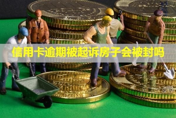 信用卡逾期被起訴房子會(huì)被封嗎？立案后怎么解決？
