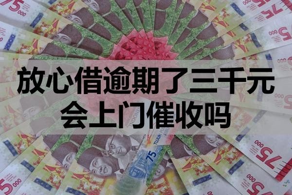 放心借逾期了三千元會(huì)上門催收嗎？