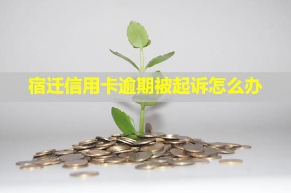 宿遷信用卡逾期被起訴怎么辦？有什么后果？
