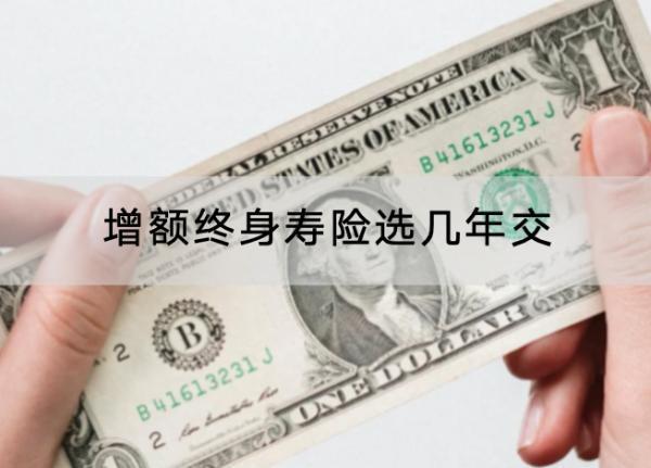 增額終身壽險(xiǎn)選幾年交
