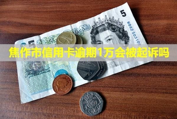 焦作市信用卡逾期1萬會被起訴嗎？