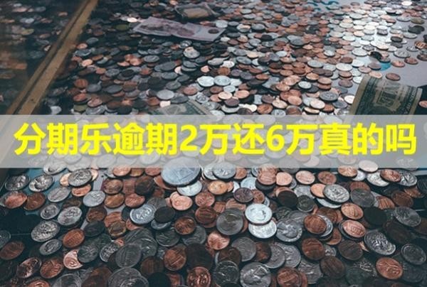 分期樂逾期2萬還6萬真的嗎？會(huì)給家里人打電話嗎？