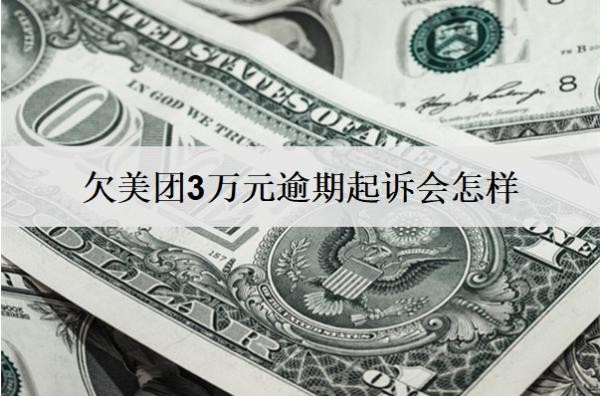 欠美團(tuán)3萬元逾期起訴會(huì)怎樣？會(huì)坐牢嗎？