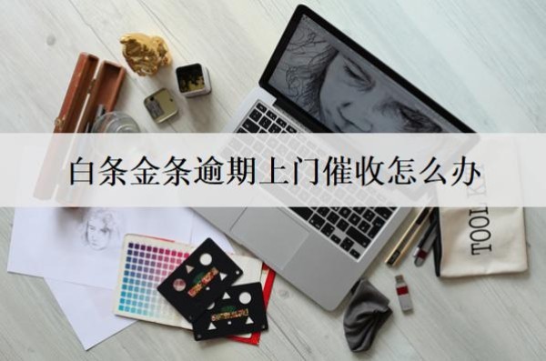 白條金條逾期上門催收怎么辦？