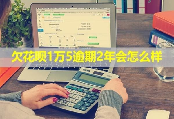 欠花唄1萬5逾期2年會怎么樣？