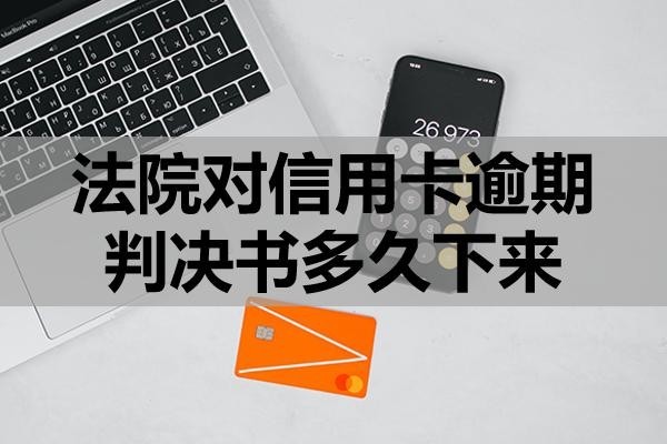 法院對信用卡逾期判決書多久下來？