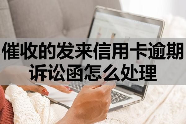 催收的發(fā)來信用卡逾期訴訟函怎么處理？