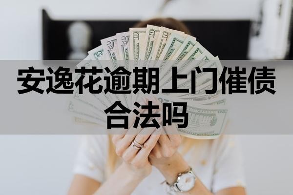 安逸花逾期上門催債合法嗎？如何應(yīng)對？