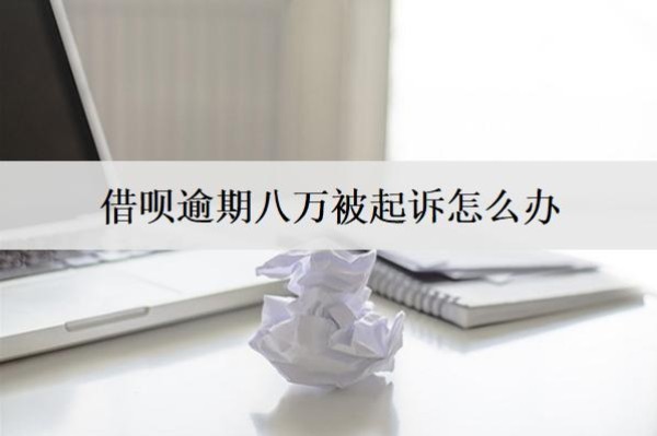 借唄逾期八萬被起訴怎么辦？