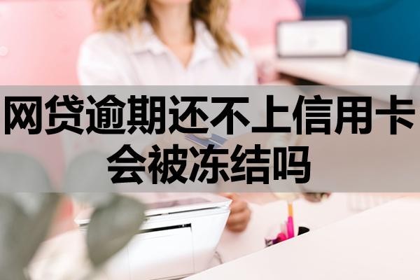 網(wǎng)貸逾期還不上信用卡會被凍結(jié)嗎？還不上該怎么處理？