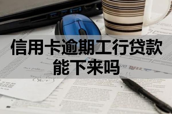 信用卡逾期工行貸款能下來嗎？怎么能減少貸款影響？