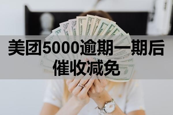 美團(tuán)5000逾期一期后催收減免政策有哪些？怎么操作？