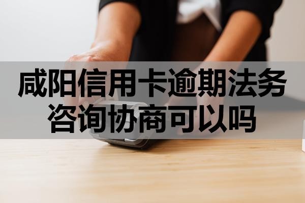 咸陽信用卡逾期法務(wù)咨詢協(xié)商可以嗎？