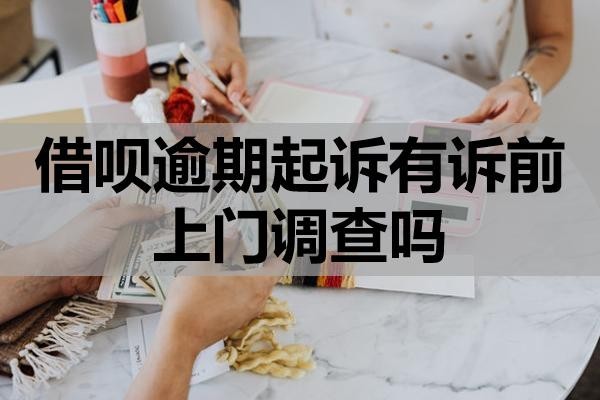 借唄逾期起訴有訴前上門調查嗎？