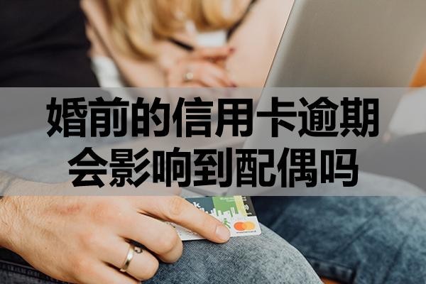 婚前的信用卡逾期會影響到配偶嗎？對自己會有哪些影響？