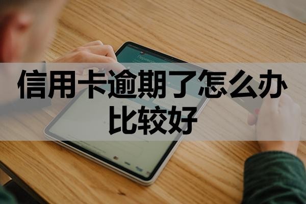 信用卡逾期了怎么辦比較好