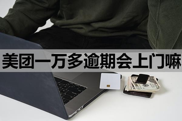 美團(tuán)一萬(wàn)多逾期會(huì)上門(mén)嘛