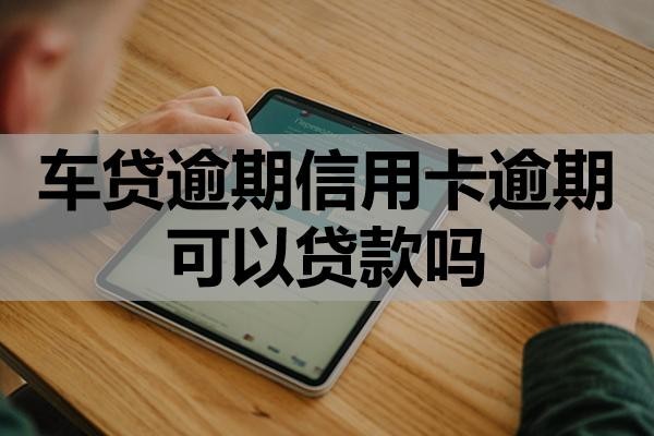 車貸逾期信用卡逾期可以貸款嗎？該怎么處理？