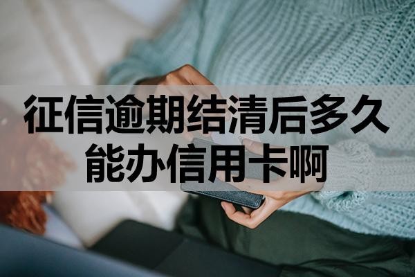 征信逾期結(jié)清后多久能辦信用卡啊