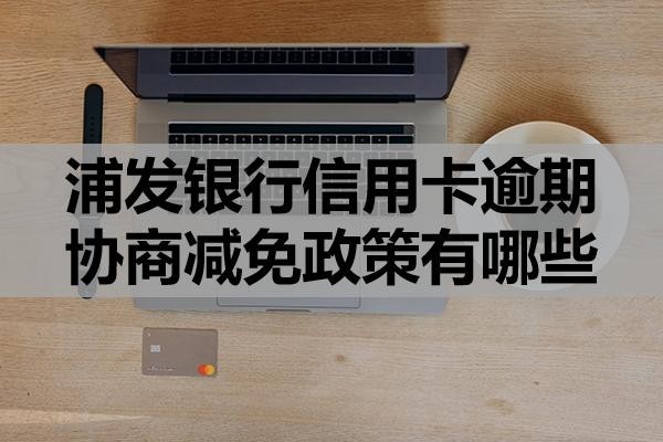 浦發(fā)銀行信用卡逾期協商減免政策