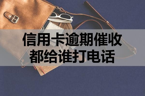 信用卡逾期催收都給誰打電話？如何應(yīng)對？