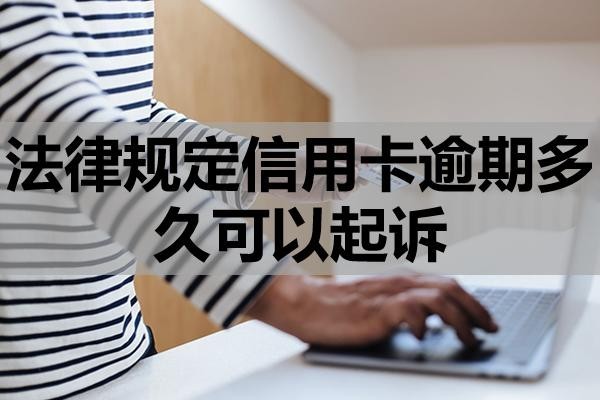 法律規(guī)定信用卡逾期多久可以起訴