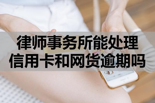 律師事務(wù)所能處理信用卡和網(wǎng)貨逾期嗎