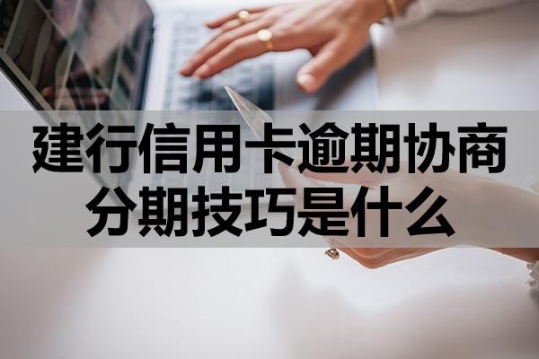 建行信用卡逾期協(xié)商分期技巧是什么？