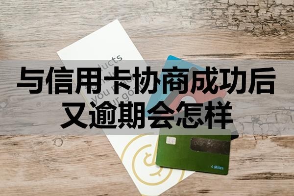 與信用卡協(xié)商成功后又逾期會(huì)怎樣