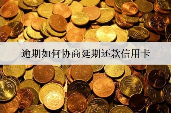 逾期如何協(xié)商延期還款信用卡