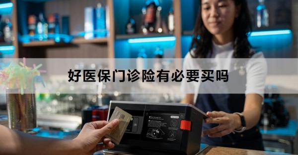 好醫(yī)保門診險有必要買嗎
