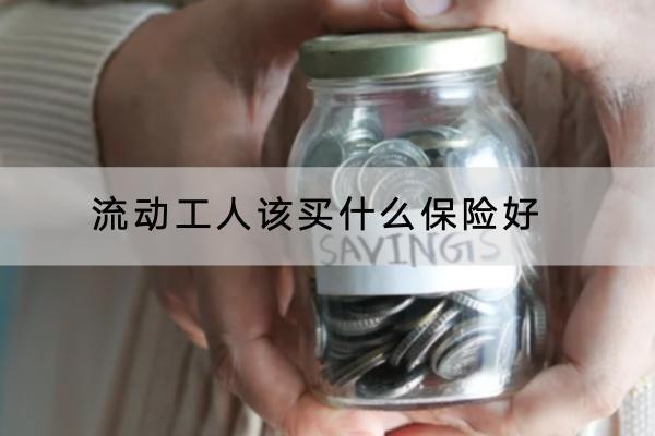 流動(dòng)工人該買什么保險(xiǎn)好？產(chǎn)品推薦哪些？
